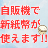 【ついに】自販機で新紙幣が使えるようになりました！