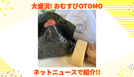 【大盛況】『おむすびOTOMO』がネットニュースに取り上げられました！